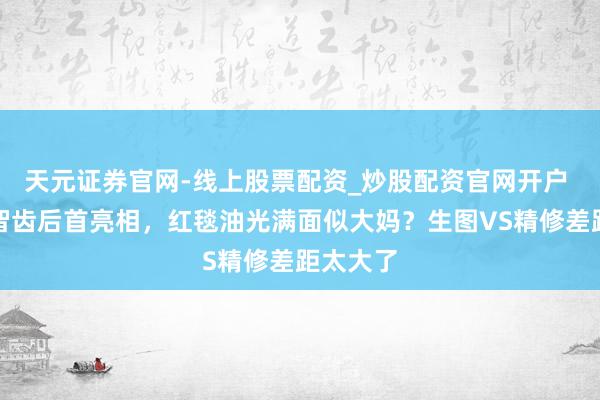 天元证券官网-线上股票配资_炒股配资官网开户 杨幂拔智齿后首亮相，红毯油光满面似大妈？生图VS精修差距太大了