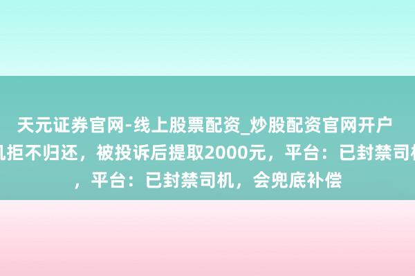 天元证券官网-线上股票配资_炒股配资官网开户 司机捡乘客相机拒不归还，被投诉后提取2000元，平台：已封禁司机，会兜底补偿